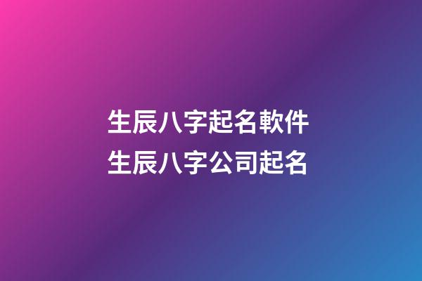生辰八字起名軟件 生辰八字公司起名-第1張-公司起名-玄機派